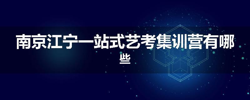 南京江宁一站式艺考集训营有哪些