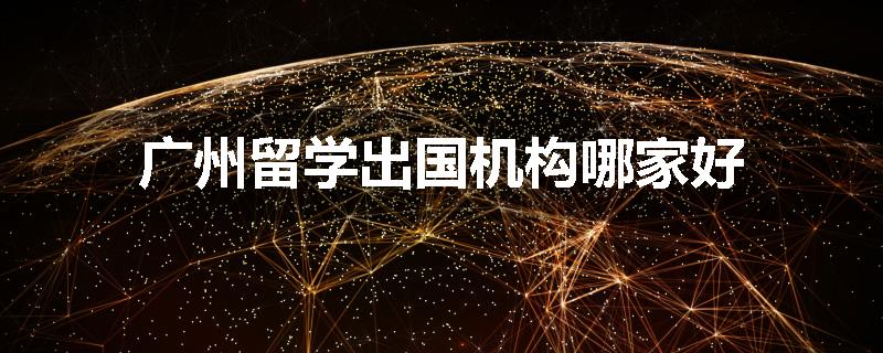 广州留学出国机构哪家好