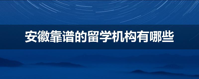 安徽靠谱的留学机构有哪些