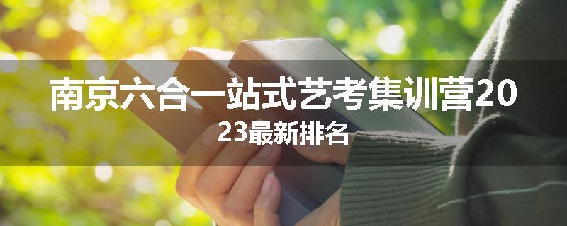 南京六合一站式艺考集训营2023最新排名