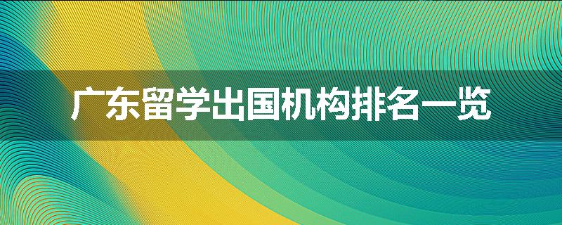 广东留学出国机构排名一览