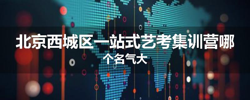 北京西城区一站式艺考集训营哪个名气大