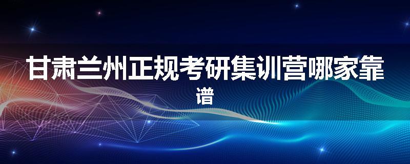 甘肃兰州正规考研集训营哪家靠谱