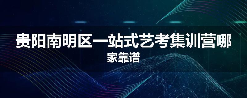 贵阳南明区一站式艺考集训营哪家靠谱