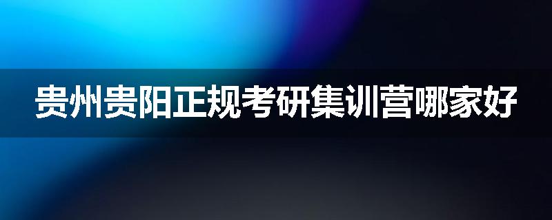 贵州贵阳正规考研集训营哪家好