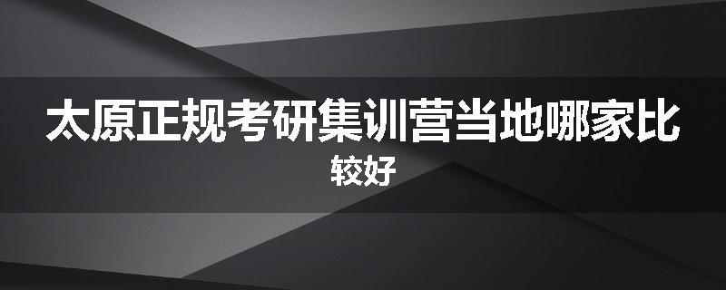 太原正规考研集训营当地哪家比较好