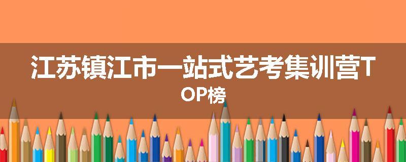 江苏镇江市一站式艺考集训营TOP榜