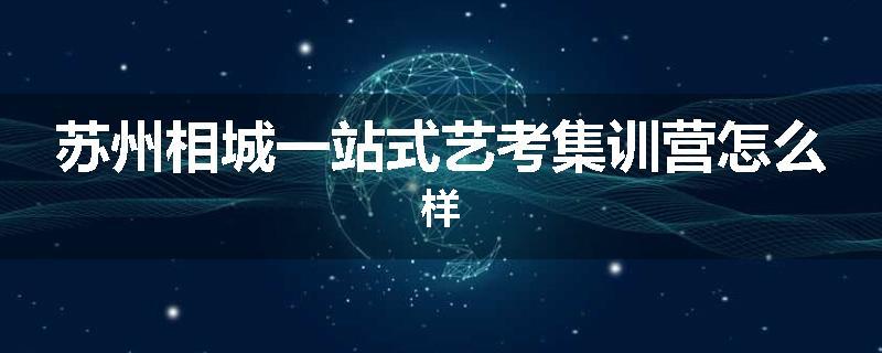 苏州相城一站式艺考集训营怎么样