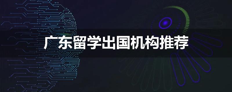广东留学出国机构推荐