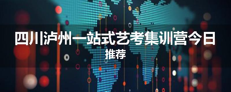 四川泸州一站式艺考集训营今日推荐