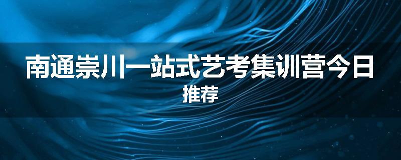 南通崇川一站式艺考集训营今日推荐