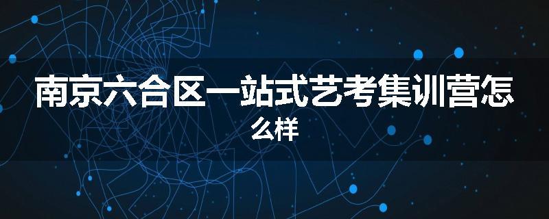南京六合区一站式艺考集训营怎么样