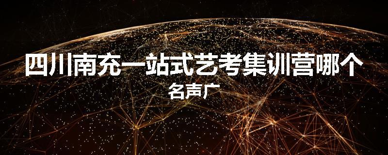 四川南充一站式艺考集训营哪个名声广