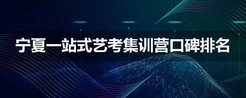 宁夏一站式艺考集训营口碑排名