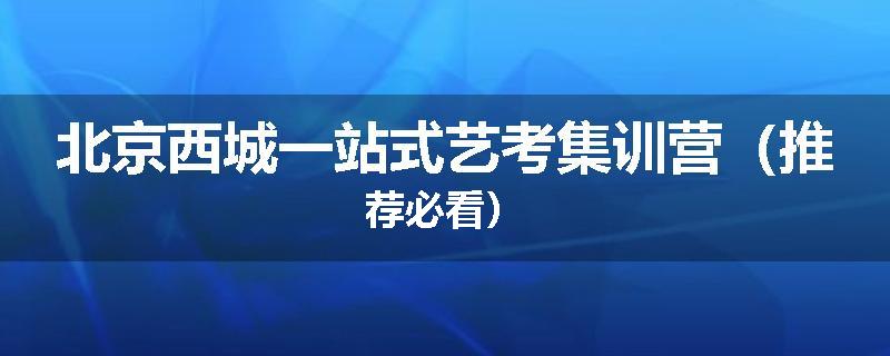 北京西城一站式艺考集训营（推荐必看）