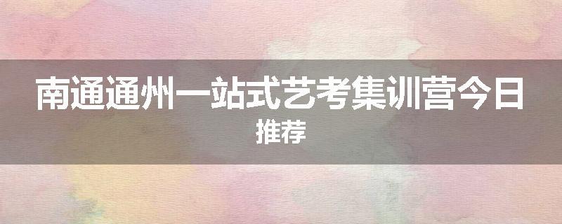 南通通州一站式艺考集训营今日推荐