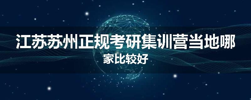 江苏苏州正规考研集训营当地哪家比较好