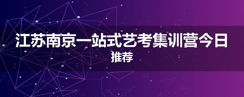 江苏南京一站式艺考集训营今日推荐