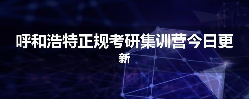 呼和浩特正规考研集训营今日更新