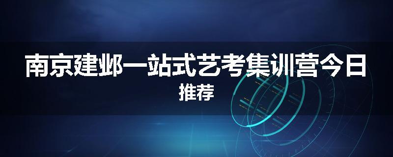 南京建邺一站式艺考集训营今日推荐