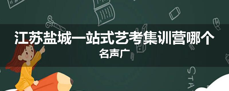 江苏盐城一站式艺考集训营哪个名声广
