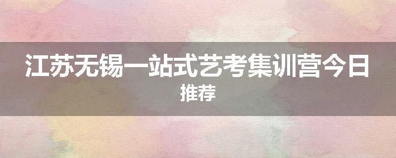江苏无锡一站式艺考集训营今日推荐
