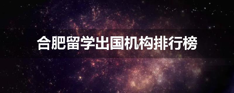 合肥留学出国机构排行榜