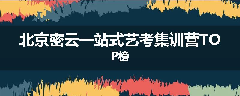 北京密云一站式艺考集训营TOP榜