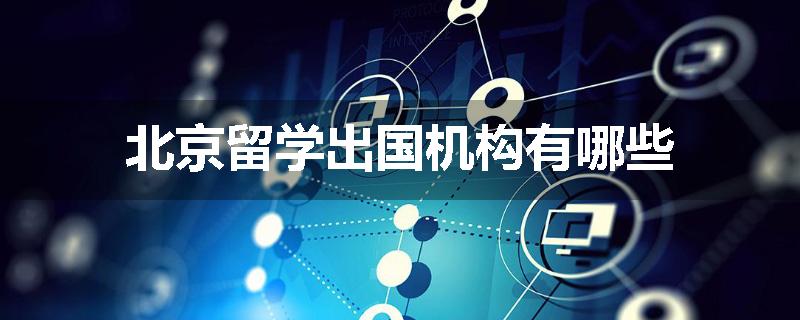 北京留学出国机构有哪些