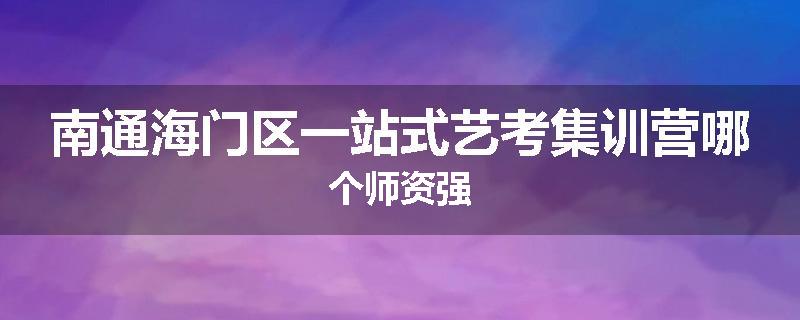 南通海门区一站式艺考集训营哪个师资强