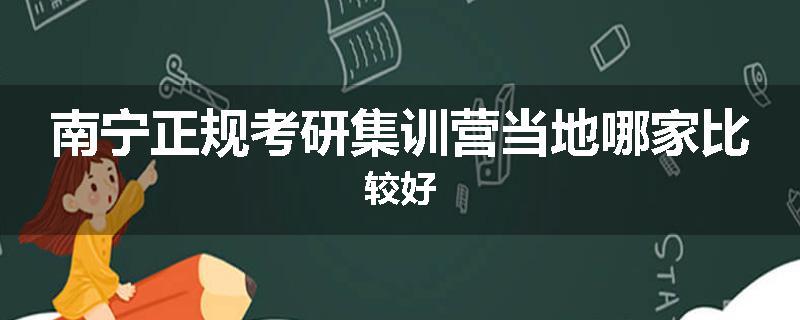 南宁正规考研集训营当地哪家比较好