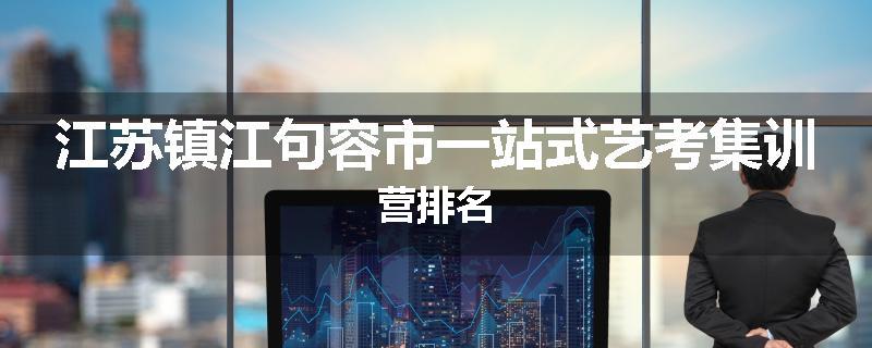 江苏镇江句容市一站式艺考集训营排名
