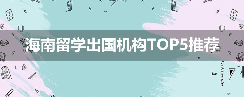 海南留学出国机构TOP5推荐
