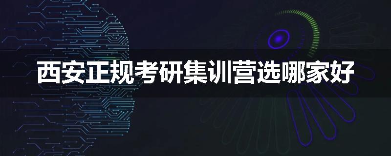 西安正规考研集训营选哪家好