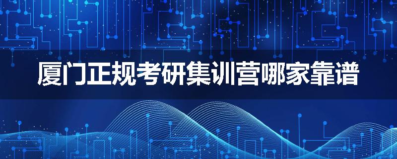 厦门正规考研集训营哪家靠谱