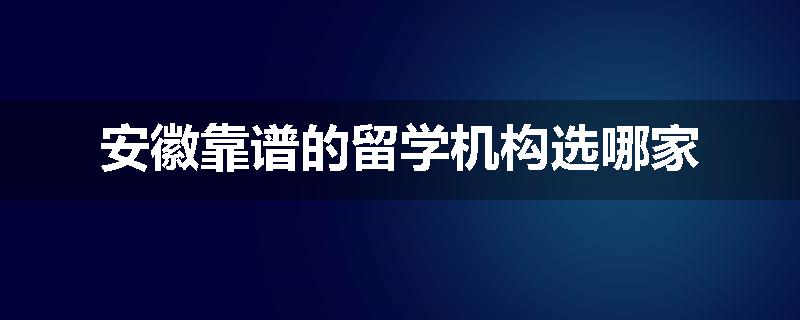 安徽靠谱的留学机构选哪家