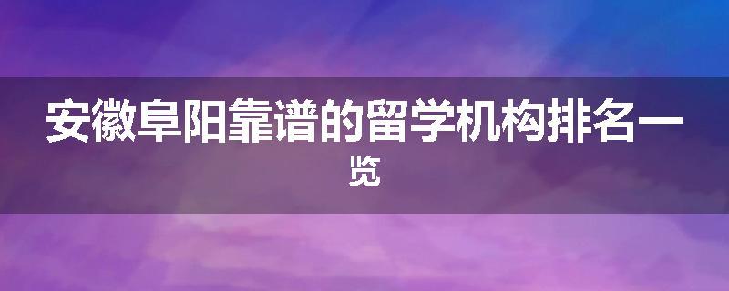 安徽阜阳靠谱的留学机构排名一览