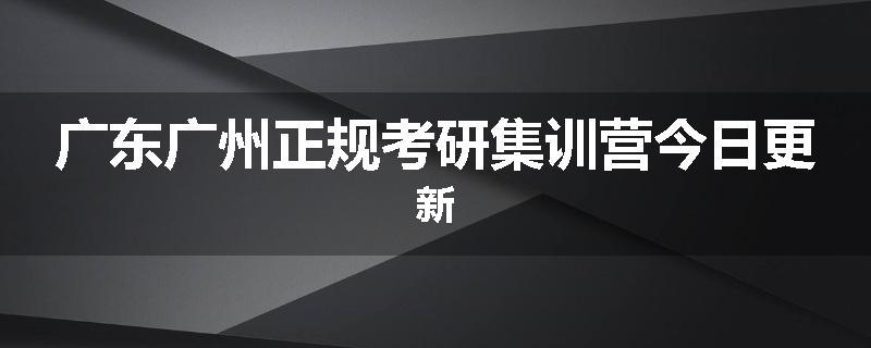 广东广州正规考研集训营今日更新