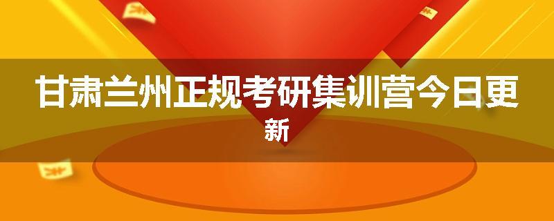 甘肃兰州正规考研集训营今日更新