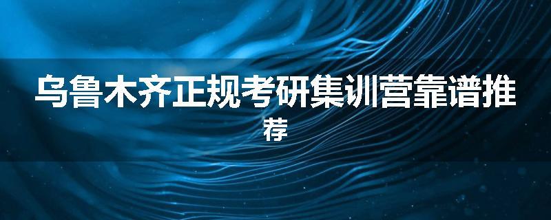 乌鲁木齐正规考研集训营靠谱推荐