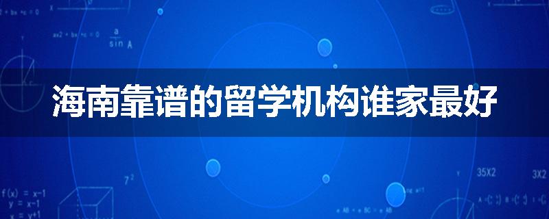 海南靠谱的留学机构谁家最好