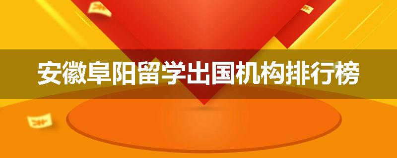 安徽阜阳留学出国机构排行榜