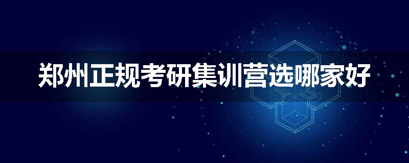 郑州正规考研集训营选哪家好