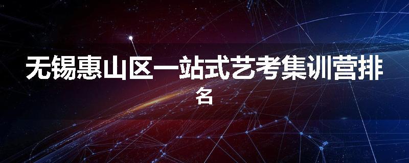 无锡惠山区一站式艺考集训营排名