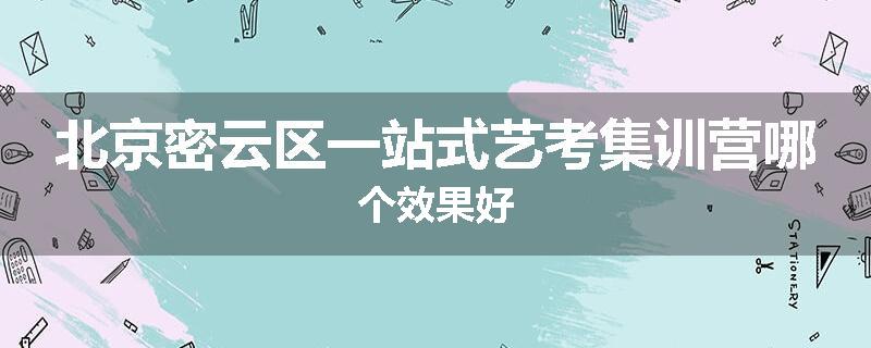 北京密云区一站式艺考集训营哪个效果好