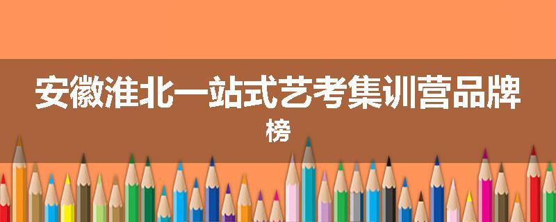 安徽淮北一站式艺考集训营品牌榜