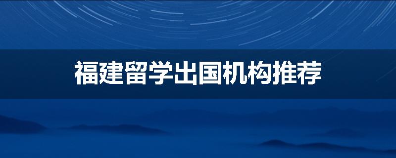 福建留学出国机构推荐