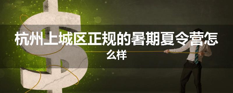 杭州上城区正规的暑期夏令营怎么样