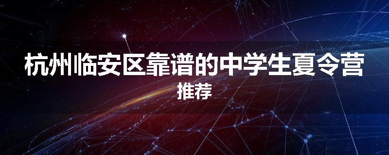 杭州临安区靠谱的中学生夏令营推荐