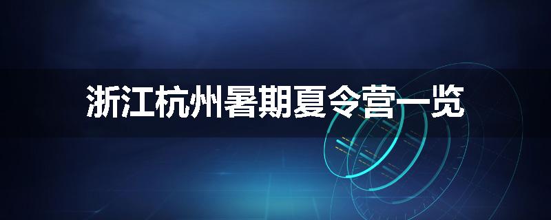 浙江杭州暑期夏令营一览